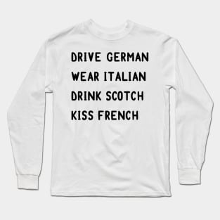 Drive German, wear Italian, drink Scotch, kiss French Long Sleeve T-Shirt